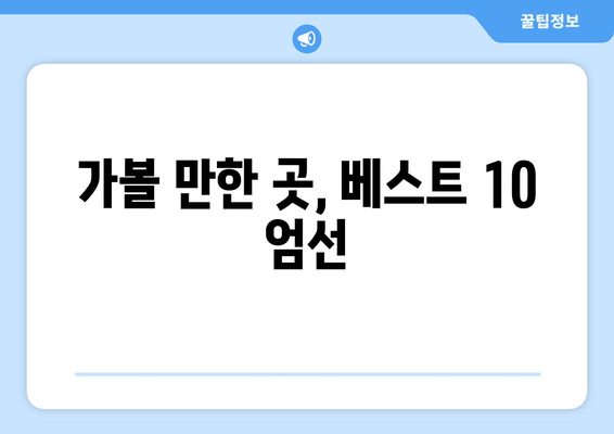 가볼 만한 곳, 베스트 10 엄선