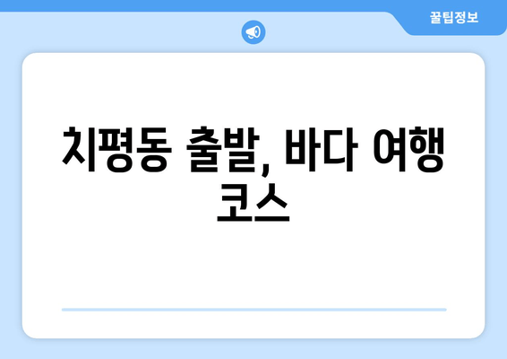 치평동 출발, 바다 여행 코스