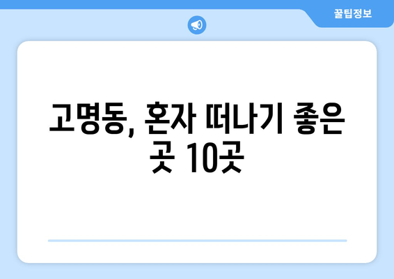 고명동, 혼자 떠나기 좋은 곳 10곳