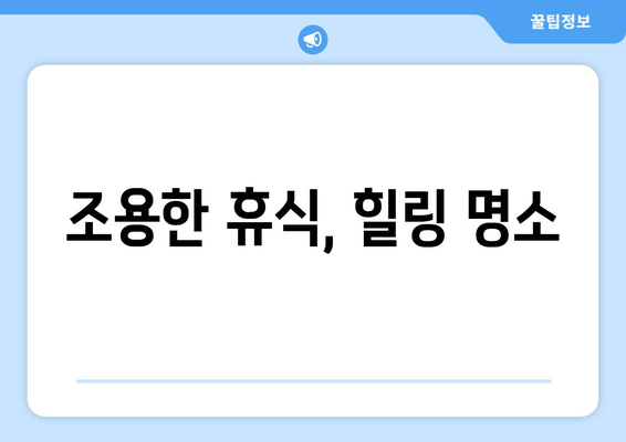 조용한 휴식, 힐링 명소