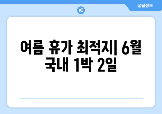 여름 휴가 최적지| 6월 국내 1박 2일