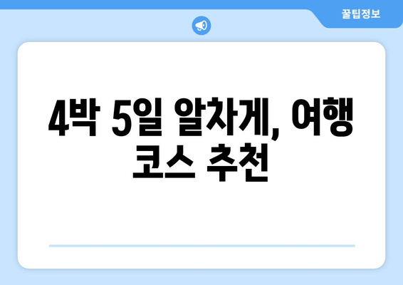 4박 5일 알차게, 여행 코스 추천