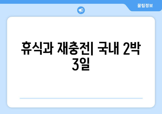 휴식과 재충전| 국내 2박 3일