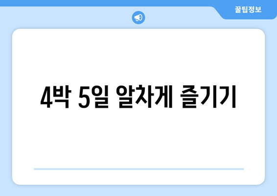 4박 5일 알차게 즐기기