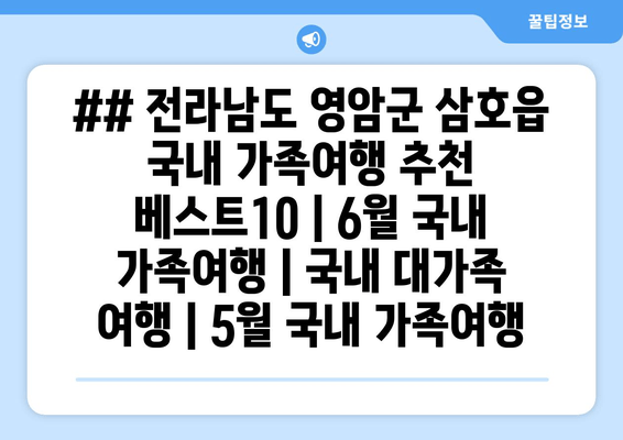 ## 전라남도 영암군 삼호읍 국내 가족여행 추천 베스트10 | 6월 국내 가족여행 | 국내 대가족 여행 | 5월 국내 가족여행