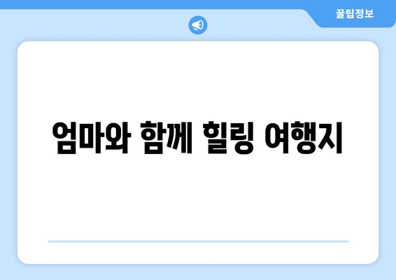 엄마와 함께 힐링 여행지