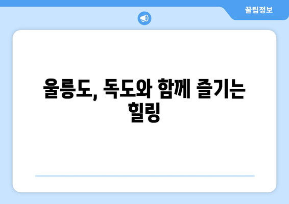 울릉도, 독도와 함께 즐기는 힐링