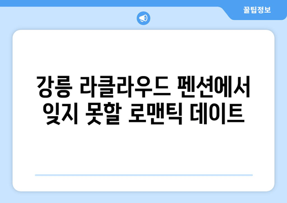 강릉 로맨틱 데이트, 라클라우드 펜션에서 완벽하게! | 강릉 커플 펜션 추천, 럭셔리 숙소