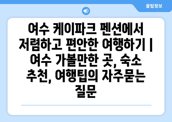 여수 케이파크 펜션에서 저렴하고 편안한 여행하기 | 여수 가볼만한 곳, 숙소 추천, 여행팁