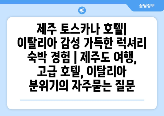 제주 토스카나 호텔| 이탈리아 감성 가득한 럭셔리 숙박 경험 | 제주도 여행, 고급 호텔, 이탈리아 분위기