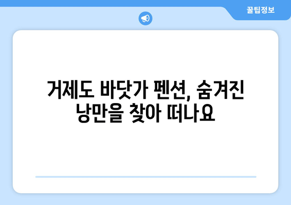 거제도 숨은 보석, 바닷가 펜션 추천 | 낭만 가득한 휴식, 지금 바로 떠나세요!