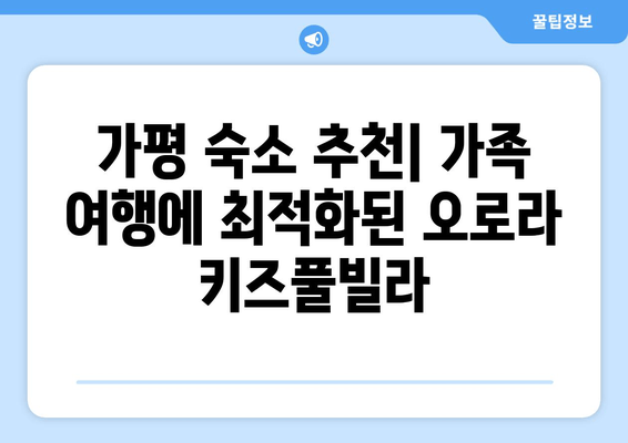 가평 오로라키즈풀빌라| 아이와 함께 떠나는 즐거운 풀빌라 여행 | 가평 숙소 추천, 키즈풀, 가족 여행