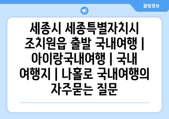 세종시 세종특별자치시 조치원읍 출발 국내여행 | 아이랑국내여행 | 국내 여행지 | 나홀로 국내여행