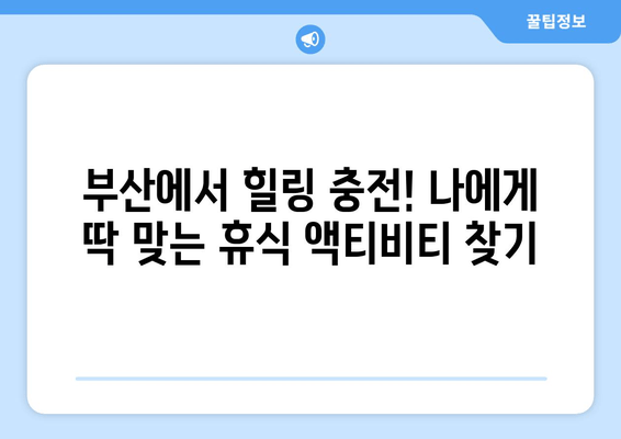 부산에서 힐링 충전! 놓치면 후회할 BEST 휴식 공간 & 액티비티 | 부산 여행, 휴식, 재충전, 힐링, 추천