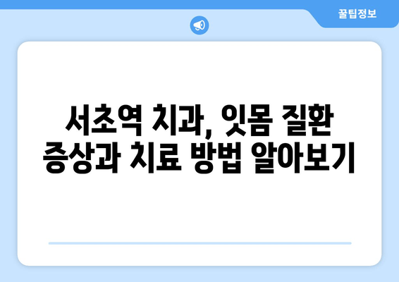 서초역 치과에서 시작하는 스케일링 & 잇몸 치료 가이드 | 서초역, 치과, 잇몸 질환, 스케일링, 치료