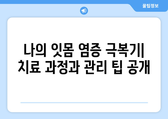 잇몸에서 피가 난다면? 염증을 물리친 나의 경험 | 잇몸 질환, 치주염, 잇몸 출혈, 치료 후기, 관리 팁