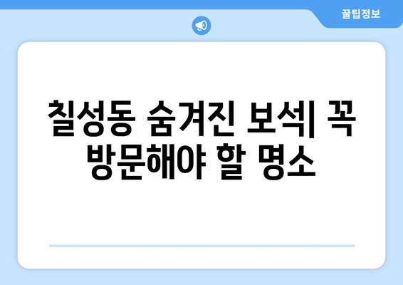 칠성동 숨겨진 보석| 꼭 방문해야 할 명소