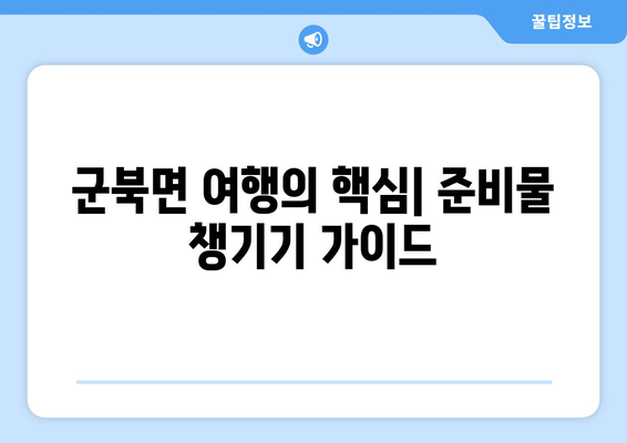 군북면 여행의 핵심| 준비물 챙기기 가이드