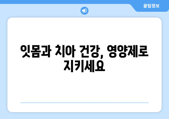 잇몸과 치아 건강 지키는 영양제| 구강 염증 예방 & 관리 가이드 | 건강, 영양, 잇몸, 치아, 염증