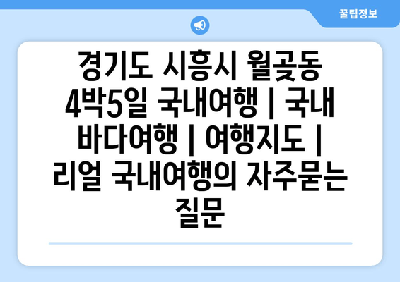 경기도 시흥시 월곶동 4박5일 국내여행 | 국내 바다여행 | 여행지도 | 리얼 국내여행