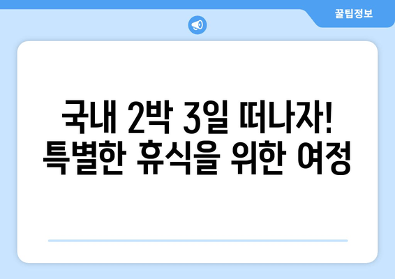 국내 2박 3일 떠나자! 특별한 휴식을 위한 여정