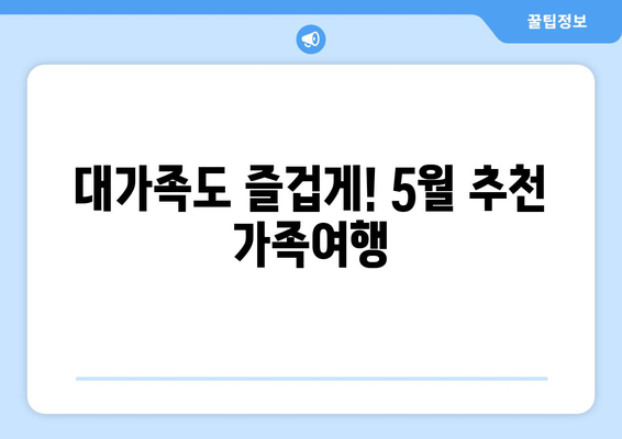 대가족도 즐겁게! 5월 추천 가족여행