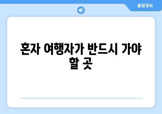 혼자 여행자가 반드시 가야 할 곳