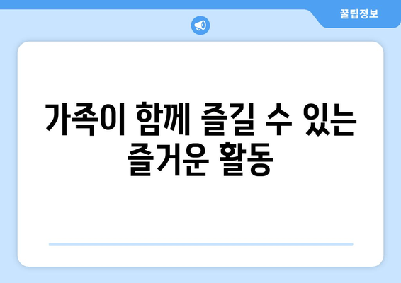 가족이 함께 즐길 수 있는 즐거운 활동