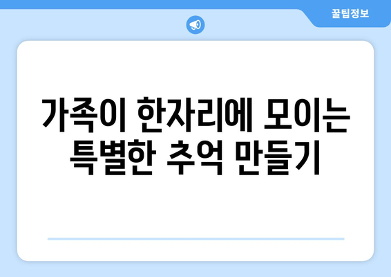 가족이 한자리에 모이는 특별한 추억 만들기