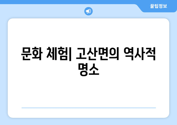 문화 체험| 고산면의 역사적 명소