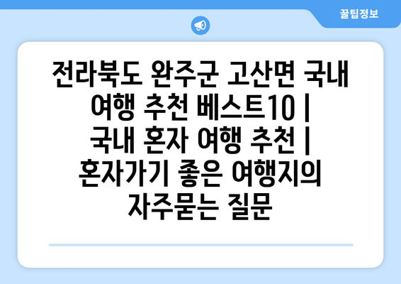 전라북도 완주군 고산면 국내 여행 추천 베스트10 | 국내 혼자 여행 추천 | 혼자가기 좋은 여행지