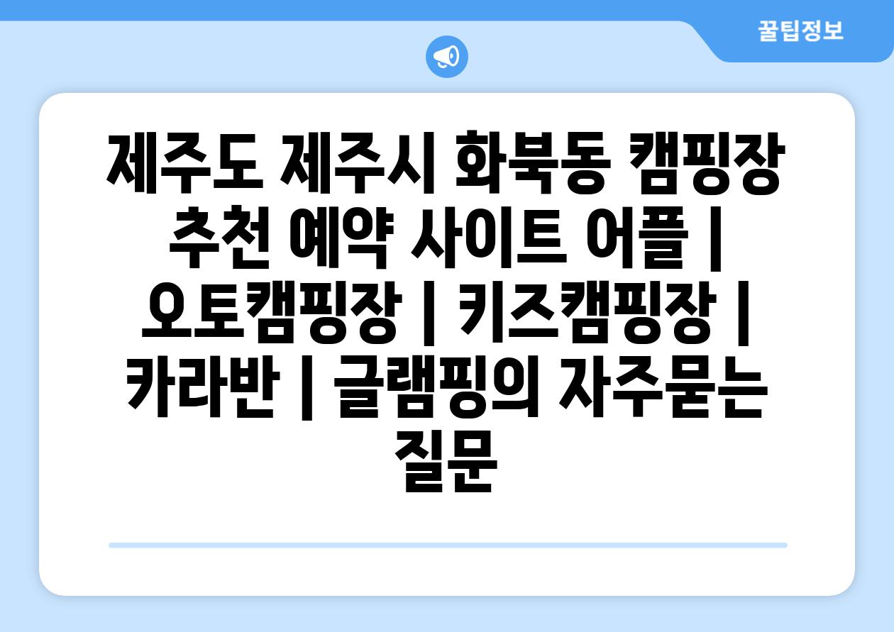 제주도 제주시 화북동 캠핑장 추천 예약 사이트 어플 | 오토캠핑장 | 키즈캠핑장 | 카라반 | 글램핑