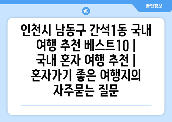 인천시 남동구 간석1동 국내 여행 추천 베스트10 | 국내 혼자 여행 추천 | 혼자가기 좋은 여행지