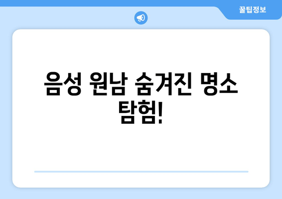 음성 원남 숨겨진 명소 탐험!