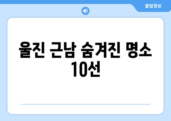 울진 근남 숨겨진 명소 10선