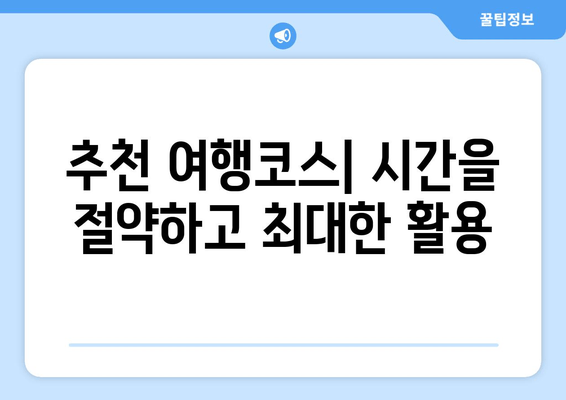 추천 여행코스| 시간을 절약하고 최대한 활용