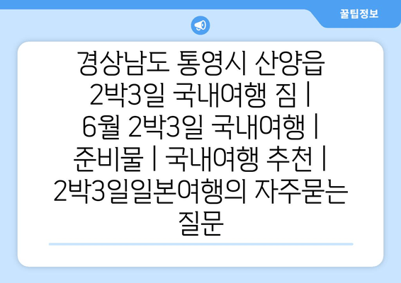 경상남도 통영시 산양읍 2박3일 국내여행 짐 | 6월 2박3일 국내여행 | 준비물 | 국내여행 추천 | 2박3일일본여행