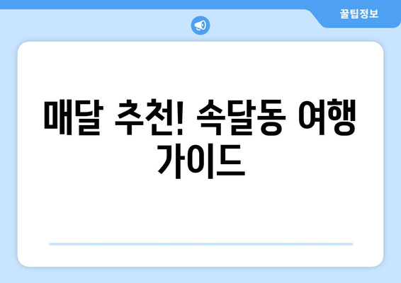 매달 추천! 속달동 여행 가이드