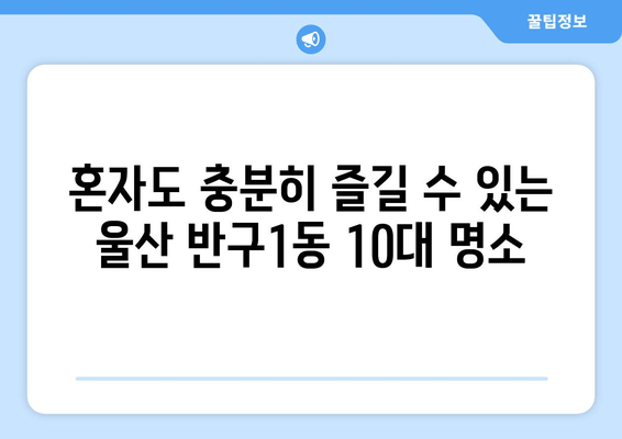 혼자도 충분히 즐길 수 있는 울산 반구1동 10대 명소