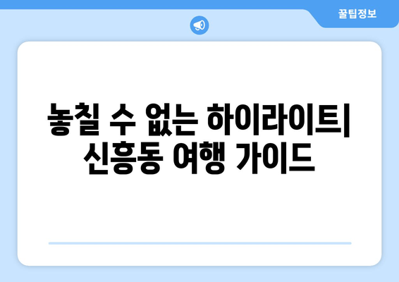 놓칠 수 없는 하이라이트| 신흥동 여행 가이드