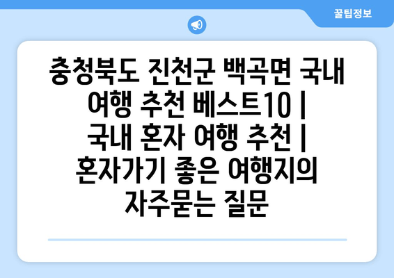 충청북도 진천군 백곡면 국내 여행 추천 베스트10 | 국내 혼자 여행 추천 | 혼자가기 좋은 여행지