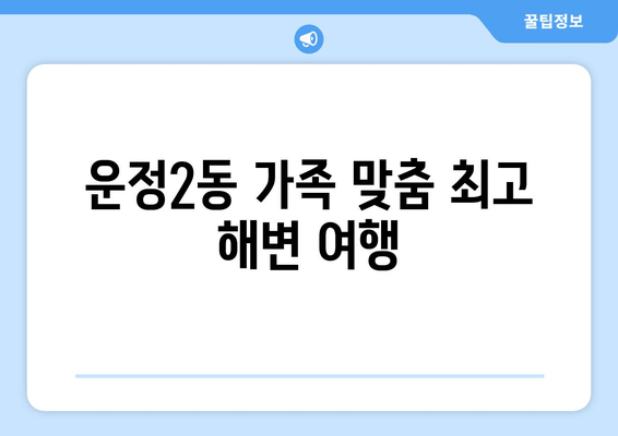 운정2동 가족 맞춤 최고 해변 여행