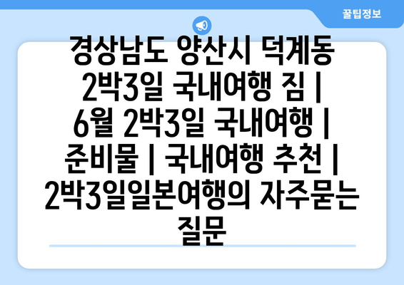 경상남도 양산시 덕계동 2박3일 국내여행 짐 | 6월 2박3일 국내여행 | 준비물 | 국내여행 추천 | 2박3일일본여행