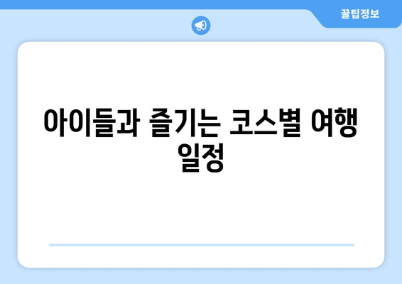 아이들과 즐기는 코스별 여행 일정