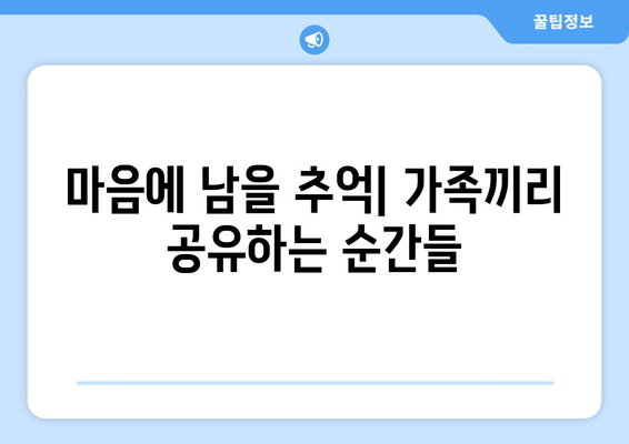 마음에 남을 추억| 가족끼리 공유하는 순간들