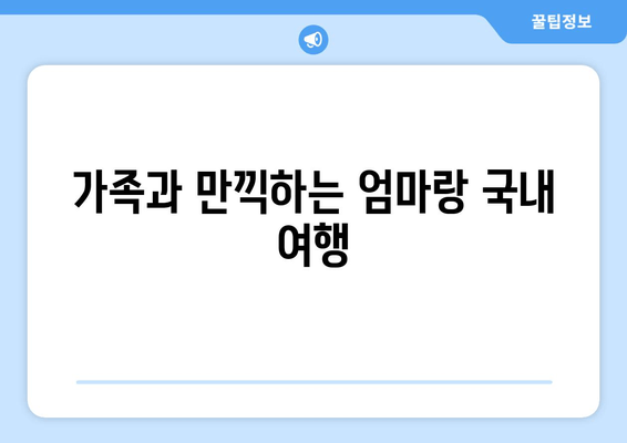 가족과 만끽하는 엄마랑 국내 여행