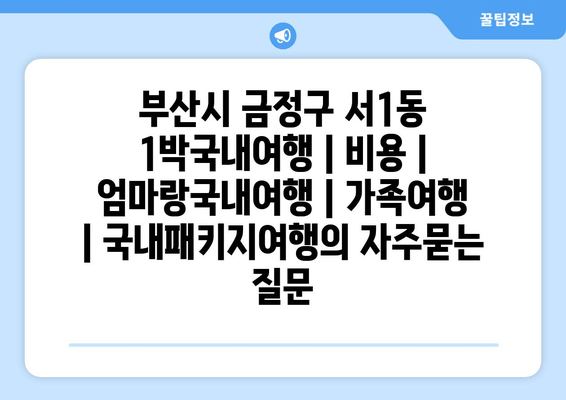 부산시 금정구 서1동 1박국내여행 | 비용 | 엄마랑국내여행 | 가족여행 | 국내패키지여행