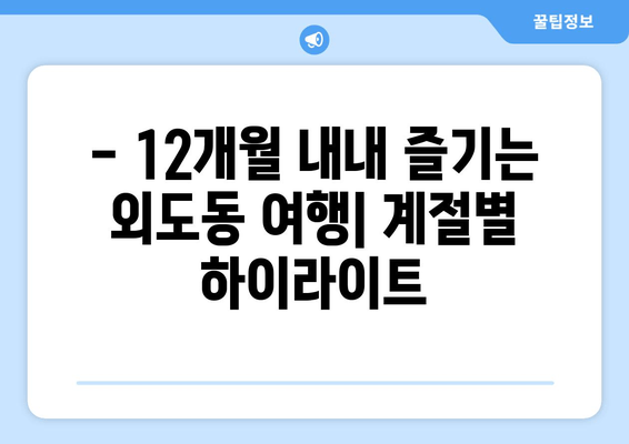 - 12개월 내내 즐기는 외도동 여행| 계절별 하이라이트