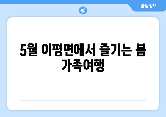 5월 이평면에서 즐기는 봄 가족여행