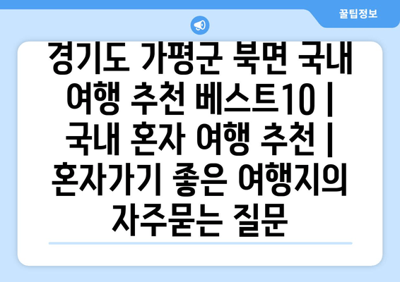 경기도 가평군 북면 국내 여행 추천 베스트10 | 국내 혼자 여행 추천 | 혼자가기 좋은 여행지